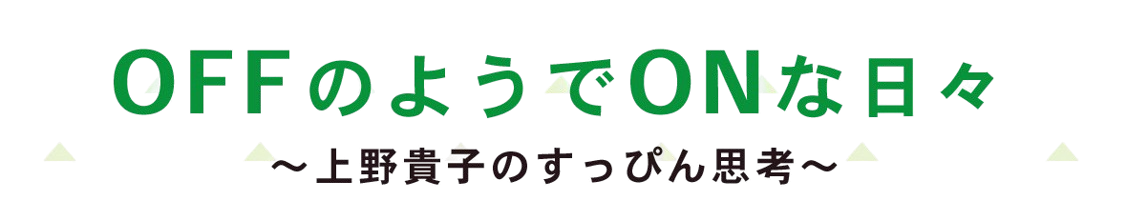 【OFFのようでONな日々】上野貴子のすっぴん思考